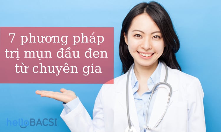  7 Phương pháp trị mụn đầu đen từ chuyên gia da liễu để lấy lại làn da mịn màng